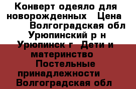 Конверт-одеяло для новорожденных › Цена ­ 500 - Волгоградская обл., Урюпинский р-н, Урюпинск г. Дети и материнство » Постельные принадлежности   . Волгоградская обл.